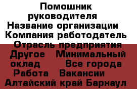 Помошник руководителя › Название организации ­ Компания-работодатель › Отрасль предприятия ­ Другое › Минимальный оклад ­ 1 - Все города Работа » Вакансии   . Алтайский край,Барнаул г.